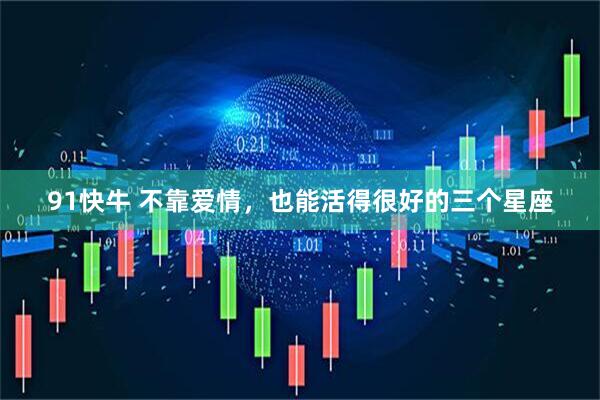 91快牛 不靠爱情，也能活得很好的三个星座