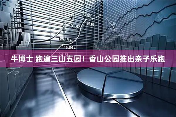 牛博士 跑遍三山五园！香山公园推出亲子乐跑